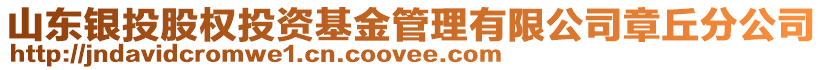 山東銀投股權(quán)投資基金管理有限公司章丘分公司