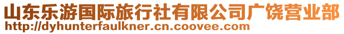 山東樂(lè)游國(guó)際旅行社有限公司廣饒營(yíng)業(yè)部