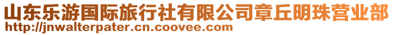 山東樂游國際旅行社有限公司章丘明珠營業(yè)部