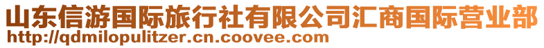 山東信游國際旅行社有限公司匯商國際營業(yè)部