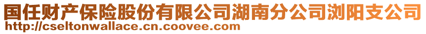 國(guó)任財(cái)產(chǎn)保險(xiǎn)股份有限公司湖南分公司瀏陽(yáng)支公司