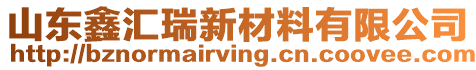 山東鑫匯瑞新材料有限公司