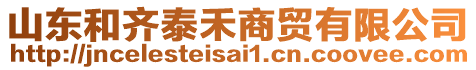 山東和齊泰禾商貿(mào)有限公司