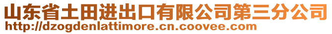 山東省土田進出口有限公司第三分公司