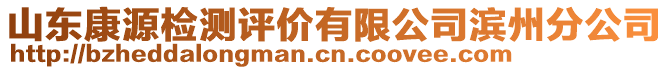 山東康源檢測(cè)評(píng)價(jià)有限公司濱州分公司