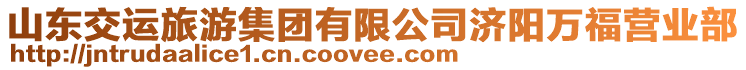 山東交運旅游集團(tuán)有限公司濟(jì)陽萬福營業(yè)部