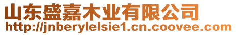 山東盛嘉木業(yè)有限公司