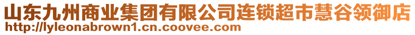 山東九州商業(yè)集團(tuán)有限公司連鎖超市慧谷領(lǐng)御店