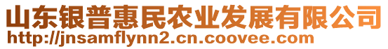 山東銀普惠民農(nóng)業(yè)發(fā)展有限公司