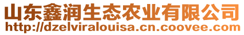 山東鑫潤生態(tài)農(nóng)業(yè)有限公司