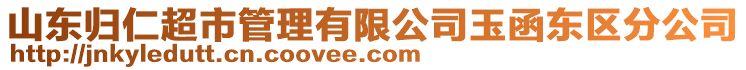 山東歸仁超市管理有限公司玉函東區(qū)分公司