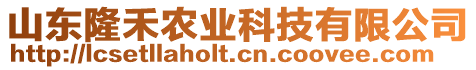 山東隆禾農(nóng)業(yè)科技有限公司