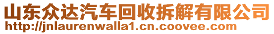 山東眾達(dá)汽車(chē)回收拆解有限公司