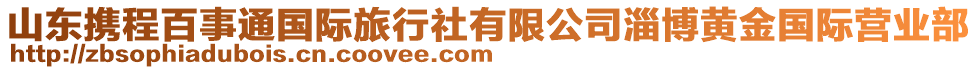 山東攜程百事通國際旅行社有限公司淄博黃金國際營業(yè)部