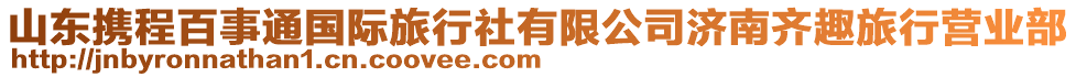 山東攜程百事通國際旅行社有限公司濟(jì)南齊趣旅行營業(yè)部