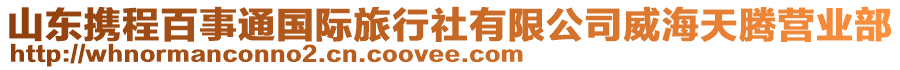 山東攜程百事通國際旅行社有限公司威海天騰營業部