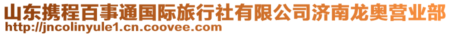 山東攜程百事通國(guó)際旅行社有限公司濟(jì)南龍奧營(yíng)業(yè)部