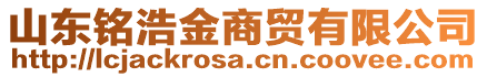 山東銘浩金商貿(mào)有限公司