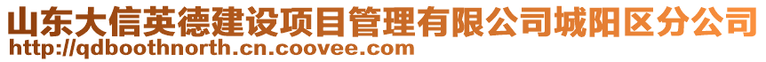 山東大信英德建設(shè)項(xiàng)目管理有限公司城陽(yáng)區(qū)分公司