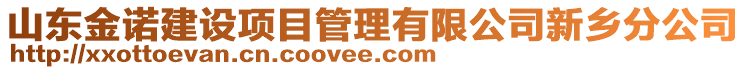 山東金諾建設(shè)項(xiàng)目管理有限公司新鄉(xiāng)分公司