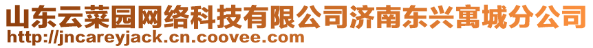 山東云菜園網(wǎng)絡科技有限公司濟南東興寓城分公司