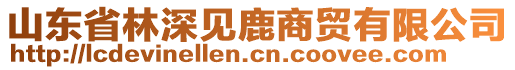 山东省林深见鹿商贸有限公司