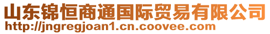 山東錦恒商通國(guó)際貿(mào)易有限公司