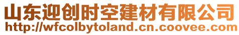 山東迎創(chuàng)時(shí)空建材有限公司