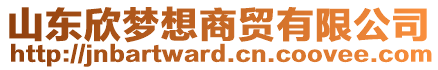 山東欣夢想商貿(mào)有限公司