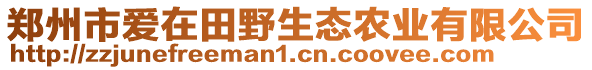 鄭州市愛在田野生態(tài)農(nóng)業(yè)有限公司