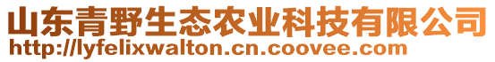 山東青野生態(tài)農(nóng)業(yè)科技有限公司