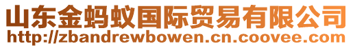 山東金螞蟻國(guó)際貿(mào)易有限公司