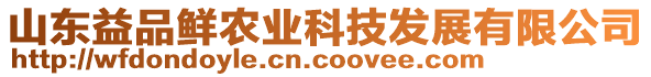 山東益品鮮農(nóng)業(yè)科技發(fā)展有限公司