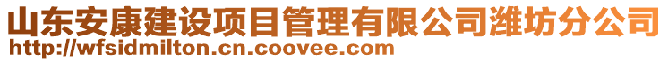 山東安康建設(shè)項(xiàng)目管理有限公司濰坊分公司