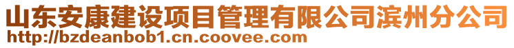 山東安康建設(shè)項(xiàng)目管理有限公司濱州分公司