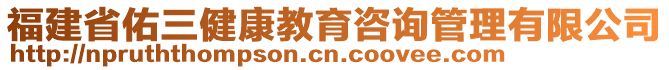 福建省佑三健康教育咨詢管理有限公司