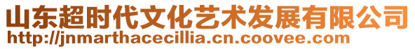 山東超時(shí)代文化藝術(shù)發(fā)展有限公司