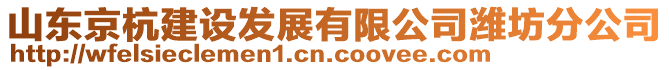 山东京杭建设发展有限公司潍坊分公司