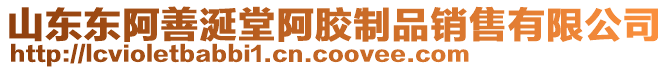 山東東阿善涎堂阿膠制品銷售有限公司