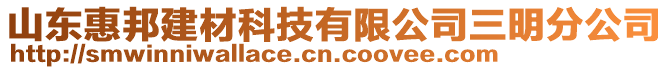 山東惠邦建材科技有限公司三明分公司