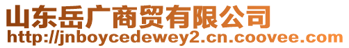 山東岳廣商貿(mào)有限公司
