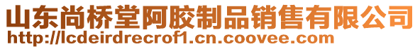 山東尚橋堂阿膠制品銷售有限公司