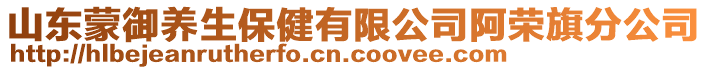 山東蒙御養(yǎng)生保健有限公司阿榮旗分公司