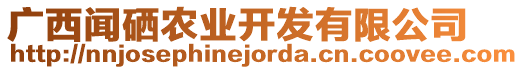 廣西聞硒農(nóng)業(yè)開發(fā)有限公司