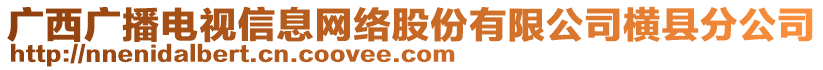 廣西廣播電視信息網(wǎng)絡(luò)股份有限公司橫縣分公司