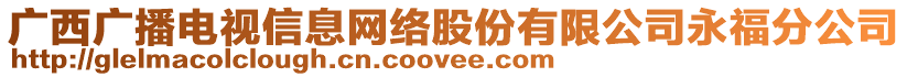 廣西廣播電視信息網(wǎng)絡(luò)股份有限公司永福分公司