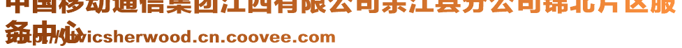 中國移動通信集團江西有限公司余江縣分公司錦北片區(qū)服
務中心