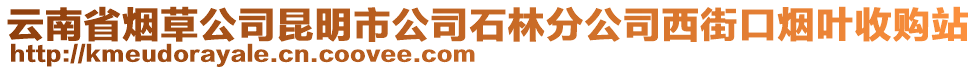 云南省煙草公司昆明市公司石林分公司西街口煙葉收購站