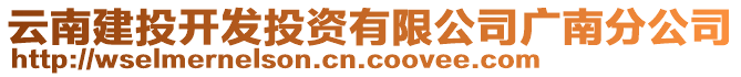 云南建投開發投資有限公司廣南分公司