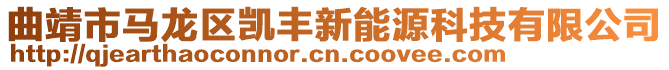 曲靖市馬龍區(qū)凱豐新能源科技有限公司